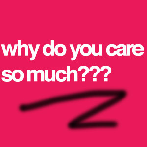 Why do you care so much